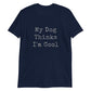 Unisex Tee - Dog Thinks I'm Cool